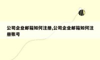公司企业邮箱如何注册,公司企业邮箱如何注册账号