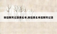 微信聊天记录黑名单,微信黑名单后聊天记录