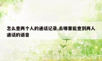 怎么查两个人的通话记录,去哪里能查到两人通话的语音
