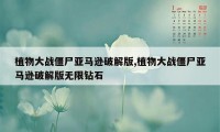 植物大战僵尸亚马逊破解版,植物大战僵尸亚马逊破解版无限钻石