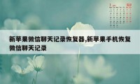 新苹果微信聊天记录恢复器,新苹果手机恢复微信聊天记录