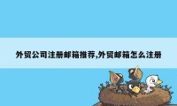 外贸公司注册邮箱推荐,外贸邮箱怎么注册