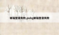 邮箱登录失败,pubg邮箱登录失败