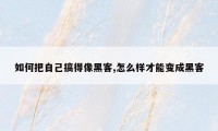 如何把自己搞得像黑客,怎么样才能变成黑客