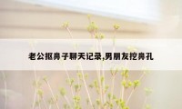老公抠鼻子聊天记录,男朋友挖鼻孔