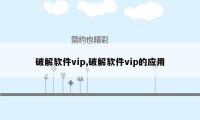 破解软件vip,破解软件vip的应用