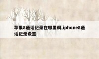 苹果8通话记录在哪里调,iphone8通话记录设置