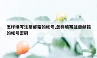 怎样填写注册邮箱的帐号,怎样填写注册邮箱的帐号密码