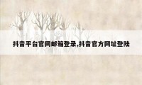 抖音平台官网邮箱登录,抖音官方网址登陆