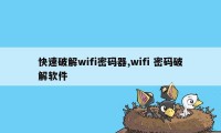 快速破解wifi密码器,wifi 密码破解软件