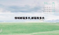 领域邮箱多大,邮箱有多大