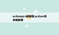 acdseepro破解版,acdsee安卓破解版