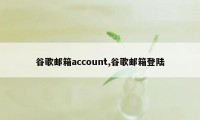 谷歌邮箱account,谷歌邮箱登陆