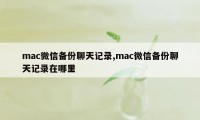 mac微信备份聊天记录,mac微信备份聊天记录在哪里