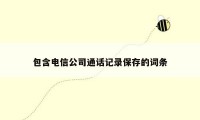 包含电信公司通话记录保存的词条