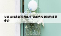 甘肃庆阳市邮箱怎么写,甘肃庆阳邮箱地址是多少