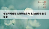 电信号码通话记录录音查询,电信查语音通话记录