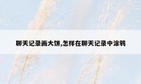 聊天记录画大饼,怎样在聊天记录中涂鸦