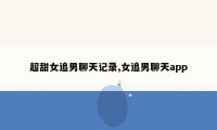 超甜女追男聊天记录,女追男聊天app