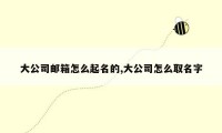 大公司邮箱怎么起名的,大公司怎么取名字