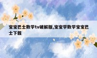 宝宝巴士数学tv破解版,宝宝学数学宝宝巴士下载