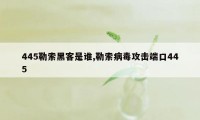 445勒索黑客是谁,勒索病毒攻击端口445