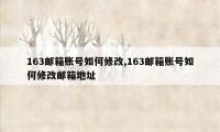 163邮箱账号如何修改,163邮箱账号如何修改邮箱地址