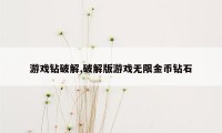 游戏钻破解,破解版游戏无限金币钻石