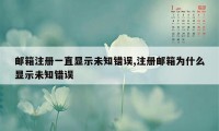 邮箱注册一直显示未知错误,注册邮箱为什么显示未知错误