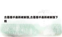 古墓猎手最新破解版,古墓猎手最新破解版下载