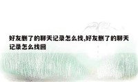 好友删了的聊天记录怎么找,好友删了的聊天记录怎么找回