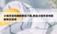 小程序游戏破解教程下载,微信小程序游戏破解微乐游戏