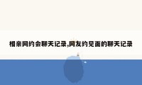 相亲网约会聊天记录,网友约见面的聊天记录