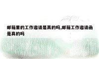 邮箱里的工作邀请是真的吗,邮箱工作邀请函是真的吗