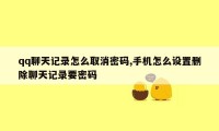 qq聊天记录怎么取消密码,手机怎么设置删除聊天记录要密码