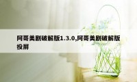 阿哥美剧破解版1.3.0,阿哥美剧破解版投屏