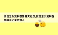 微信怎么复制群里聊天记录,微信怎么复制群里聊天记录给别人