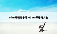 edm邮箱哪个好,e–mail邮箱大全