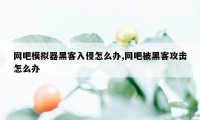 网吧模拟器黑客入侵怎么办,网吧被黑客攻击怎么办