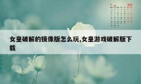 女皇破解的镜像版怎么玩,女皇游戏破解版下载