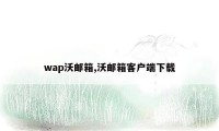 wap沃邮箱,沃邮箱客户端下载