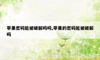 苹果密码能被破解吗吗,苹果的密码能被破解吗
