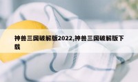 神兽三国破解版2022,神兽三国破解版下载