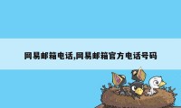 网易邮箱电话,网易邮箱官方电话号码