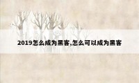 2019怎么成为黑客,怎么可以成为黑客
