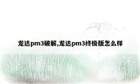 龙达pm3破解,龙达pm3终极版怎么样