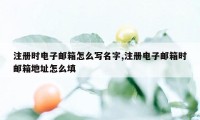 注册时电子邮箱怎么写名字,注册电子邮箱时邮箱地址怎么填