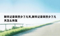 聊天记录突然少了几天,聊天记录突然少了几天怎么恢复