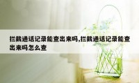 拦截通话记录能查出来吗,拦截通话记录能查出来吗怎么查