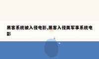 黑客系统被入侵电影,黑客入侵美军事系统电影